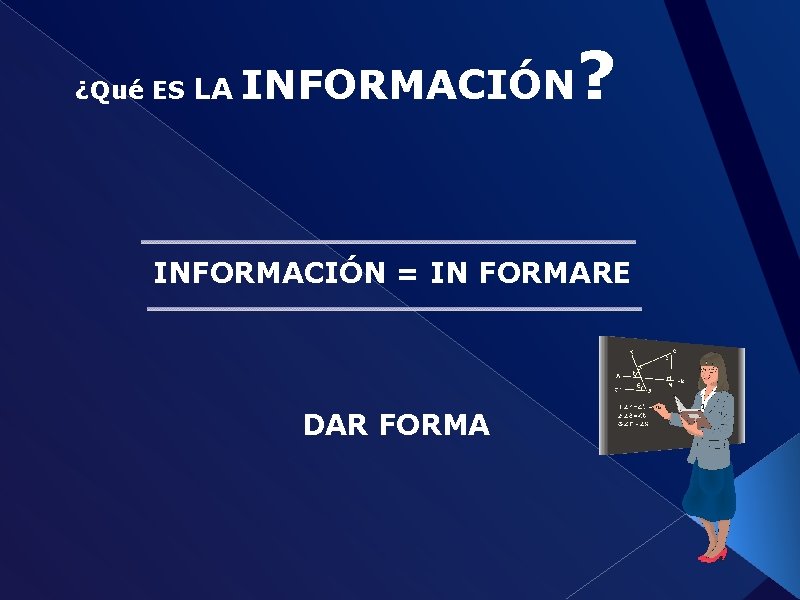 ¿Qué ES LA INFORMACIÓN ? INFORMACIÓN = IN FORMARE DAR FORMA 