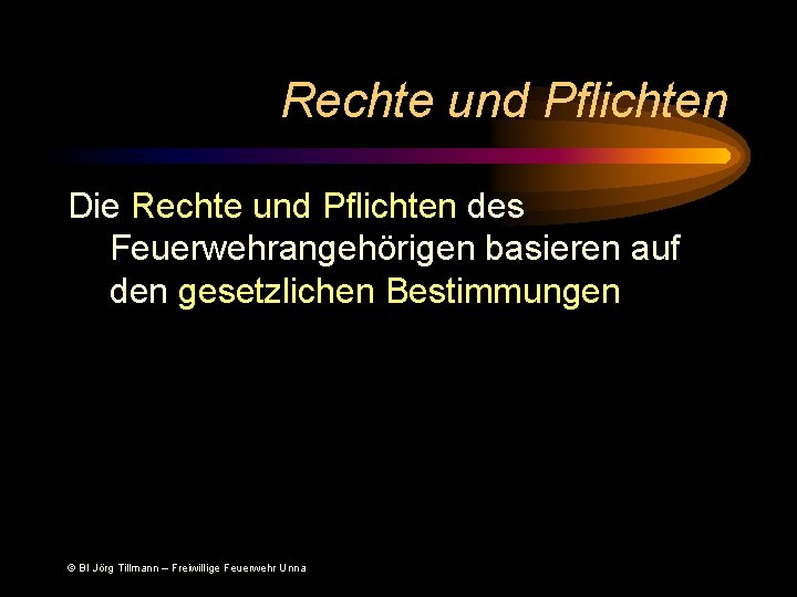 Rechte und Pflichten Die Rechte und Pflichten des Feuerwehrangehörigen basieren auf den gesetzlichen Bestimmungen