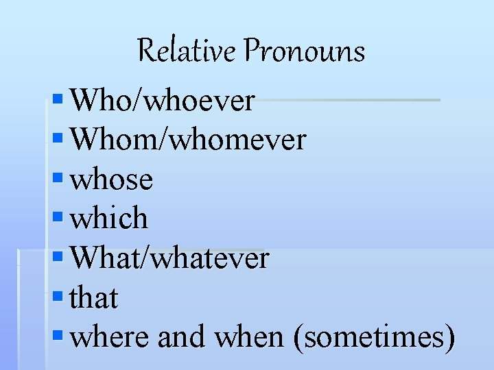 Relative Pronouns § Who/whoever § Whom/whomever § whose § which § What/whatever § that