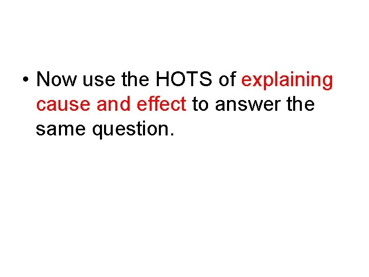  • Now use the HOTS of explaining cause and effect to answer the