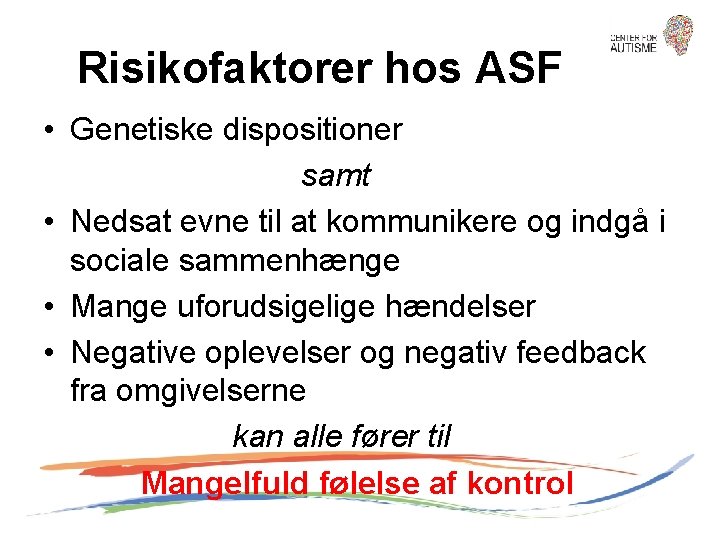 Risikofaktorer hos ASF • Genetiske dispositioner samt • Nedsat evne til at kommunikere og