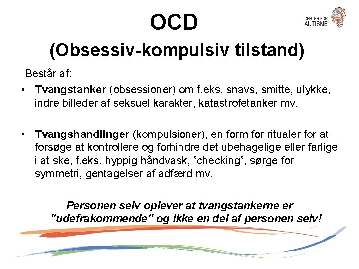 OCD (Obsessiv-kompulsiv tilstand) Består af: • Tvangstanker (obsessioner) om f. eks. snavs, smitte, ulykke,