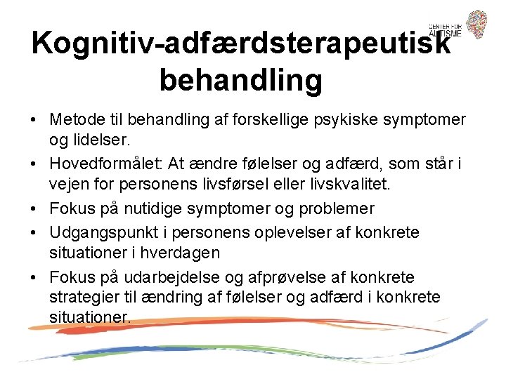 Kognitiv-adfærdsterapeutisk behandling • Metode til behandling af forskellige psykiske symptomer og lidelser. • Hovedformålet: