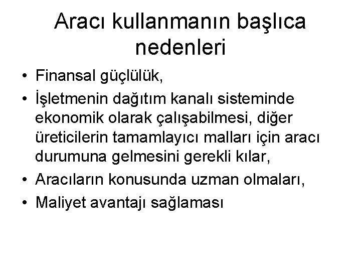 Aracı kullanmanın başlıca nedenleri • Finansal güçlülük, • İşletmenin dağıtım kanalı sisteminde ekonomik olarak