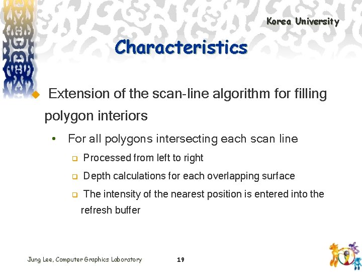 Korea University Characteristics u Extension of the scan-line algorithm for filling polygon interiors •