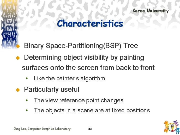 Korea University Characteristics u u Binary Space-Partitioning(BSP) Tree Determining object visibility by painting surfaces
