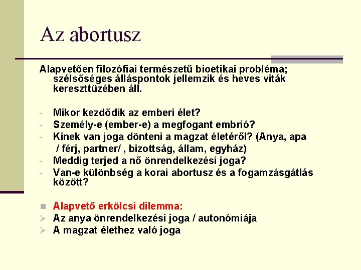 Az abortusz Alapvetően filozófiai természetű bioetikai probléma; szélsőséges álláspontok jellemzik és heves viták kereszttüzében