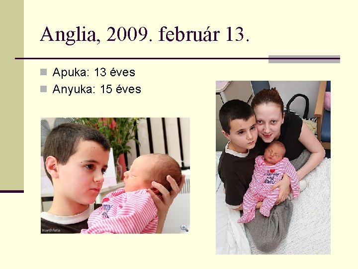 Anglia, 2009. február 13. n Apuka: 13 éves n Anyuka: 15 éves 