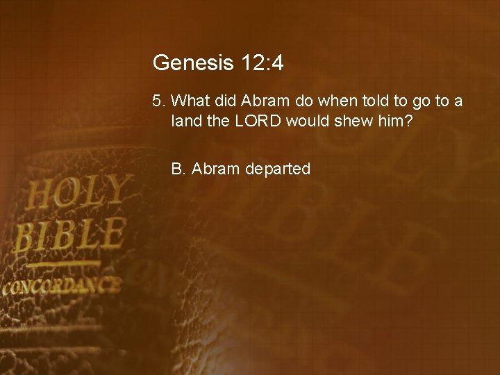 Genesis 12: 4 5. What did Abram do when told to go to a