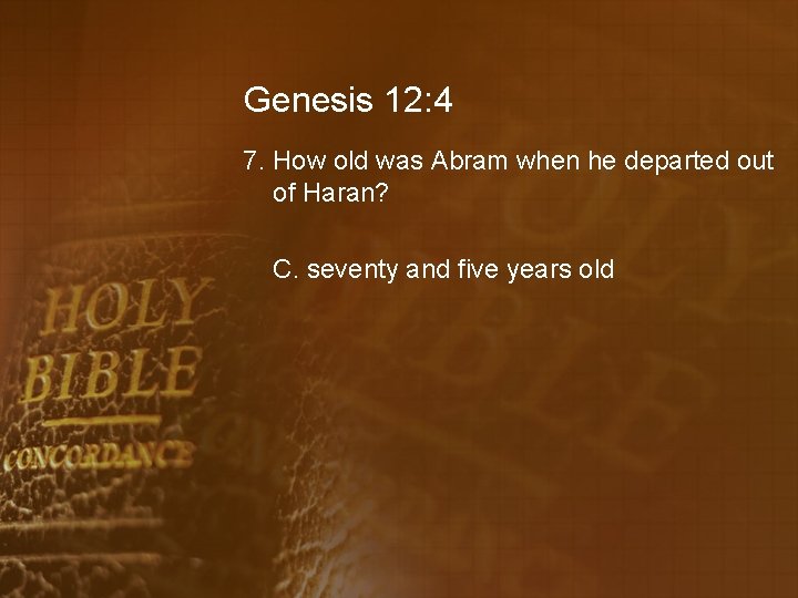 Genesis 12: 4 7. How old was Abram when he departed out of Haran?