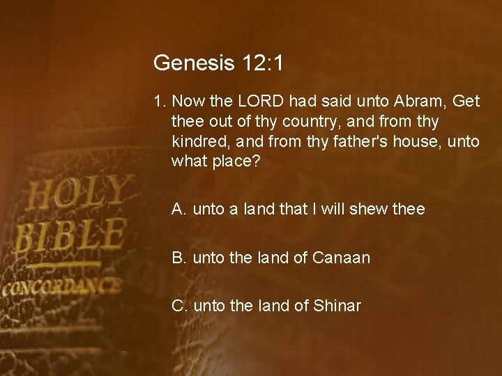 Genesis 12: 1 1. Now the LORD had said unto Abram, Get thee out