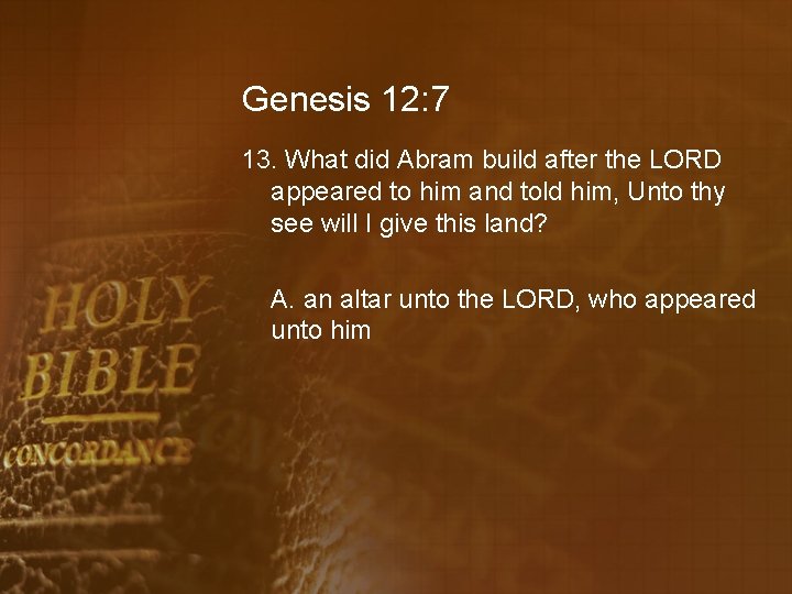 Genesis 12: 7 13. What did Abram build after the LORD appeared to him