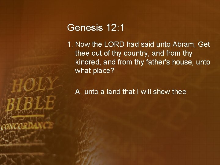 Genesis 12: 1 1. Now the LORD had said unto Abram, Get thee out