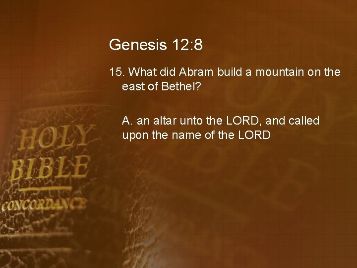 Genesis 12: 8 15. What did Abram build a mountain on the east of