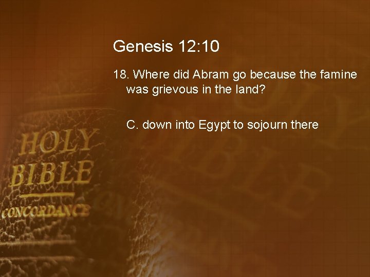 Genesis 12: 10 18. Where did Abram go because the famine was grievous in