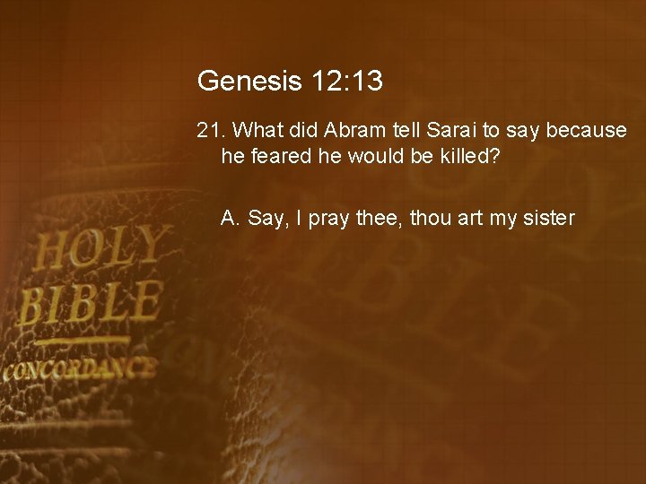 Genesis 12: 13 21. What did Abram tell Sarai to say because he feared