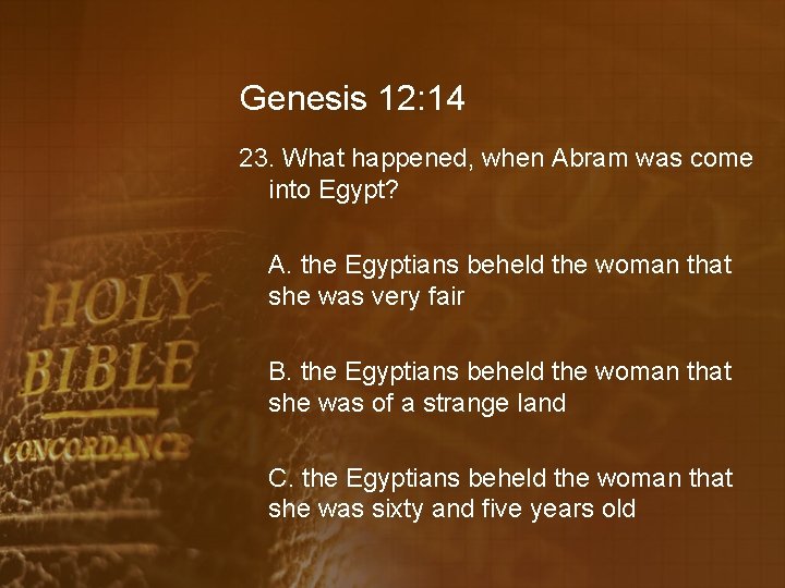 Genesis 12: 14 23. What happened, when Abram was come into Egypt? A. the