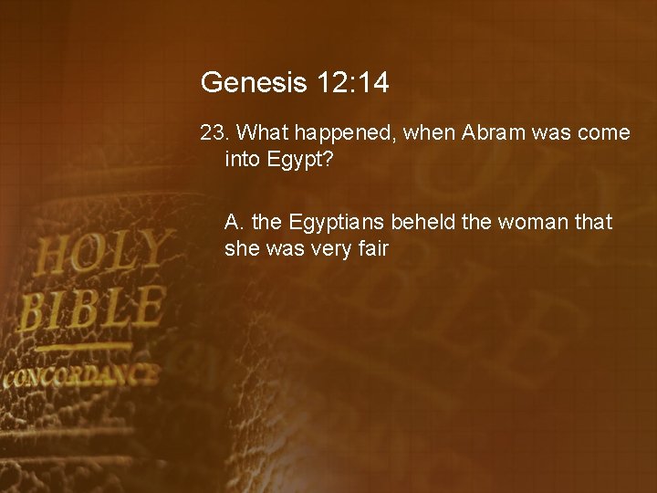 Genesis 12: 14 23. What happened, when Abram was come into Egypt? A. the