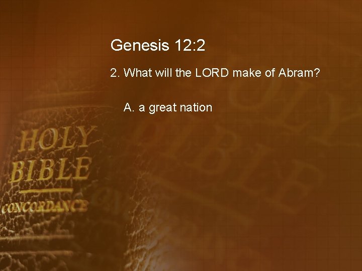 Genesis 12: 2 2. What will the LORD make of Abram? A. a great