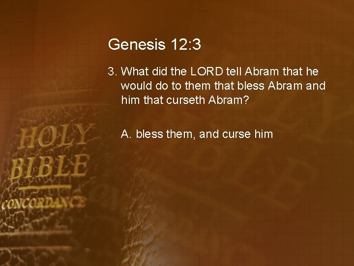 Genesis 12: 3 3. What did the LORD tell Abram that he would do