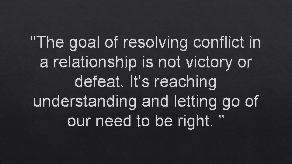 "The goal of resolving conflict in a relationship is not victory or defeat. It's