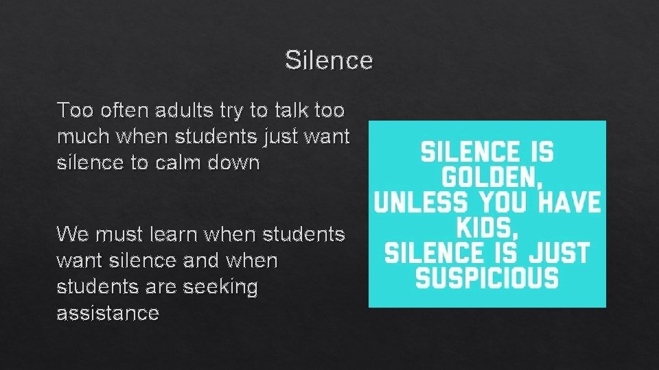 Silence Too often adults try to talk too much when students just want silence
