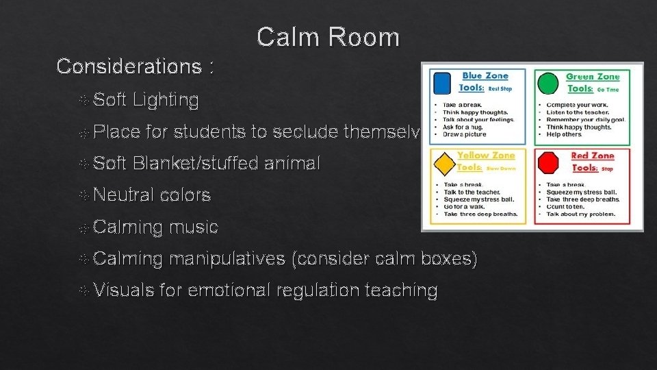 Calm Room Considerations : Soft Lighting Place Soft for students to seclude themselves Blanket/stuffed