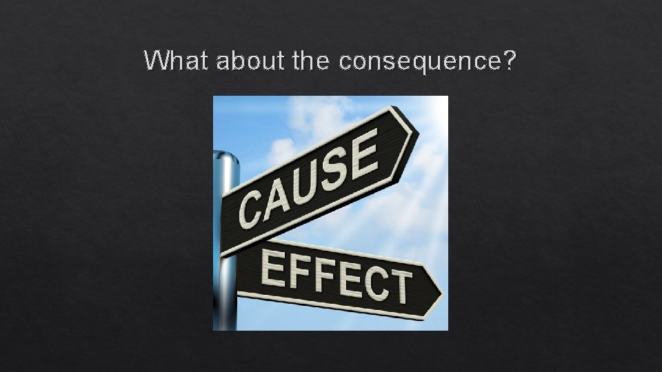 What about the consequence? 
