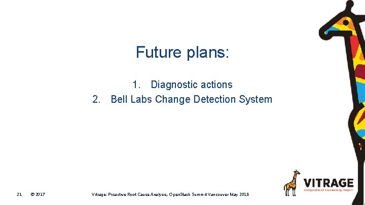 Future plans: 1. Diagnostic actions 2. Bell Labs Change Detection System 21 © 2017