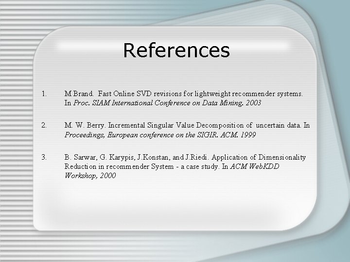 References 1. M Brand. Fast Online SVD revisions for lightweight recommender systems. In Proc.