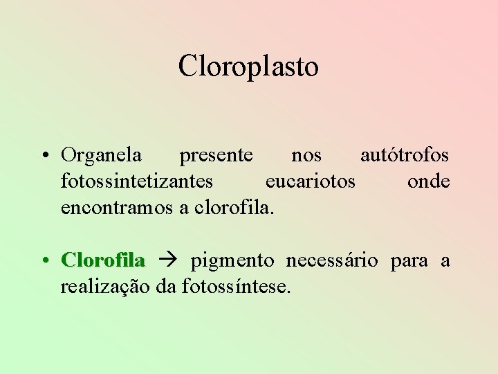 Cloroplasto • Organela presente nos autótrofos fotossintetizantes eucariotos onde encontramos a clorofila. • Clorofila