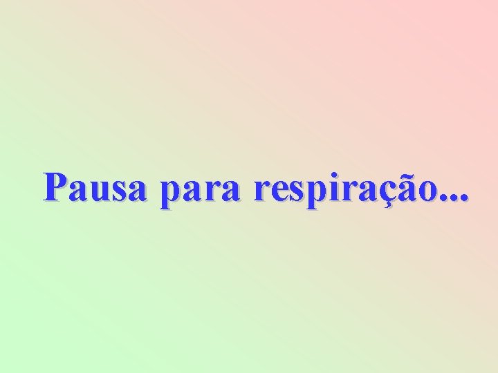 Pausa para respiração. . . 