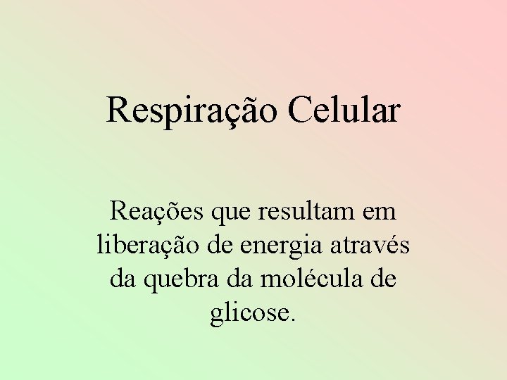 Respiração Celular Reações que resultam em liberação de energia através da quebra da molécula