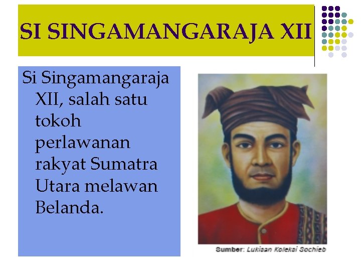 SI SINGAMANGARAJA XII Si Singamangaraja XII, salah satu tokoh perlawanan rakyat Sumatra Utara melawan