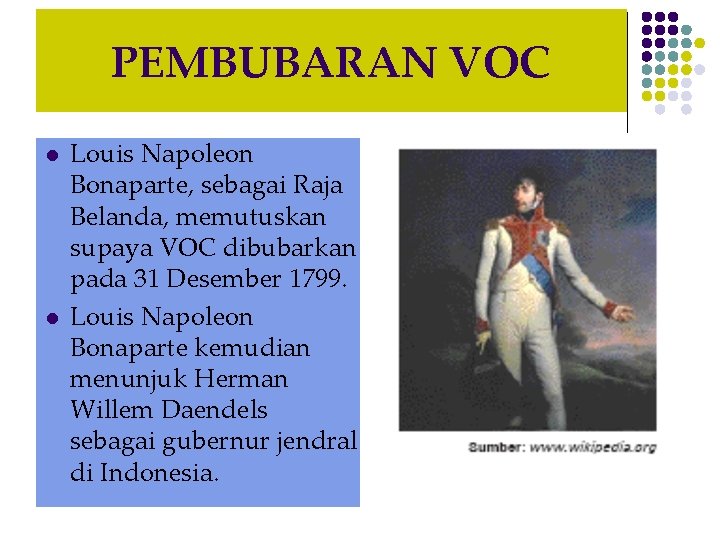 PEMBUBARAN VOC l l Louis Napoleon Bonaparte, sebagai Raja Belanda, memutuskan supaya VOC dibubarkan