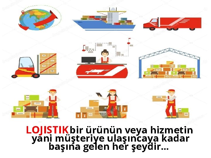 LOJİSTİK bir ürünün veya hizmetin yani müşteriye ulaşıncaya kadar başına gelen her şeydir… 