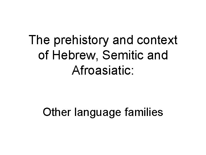 The prehistory and context of Hebrew, Semitic and Afroasiatic: Other language families 