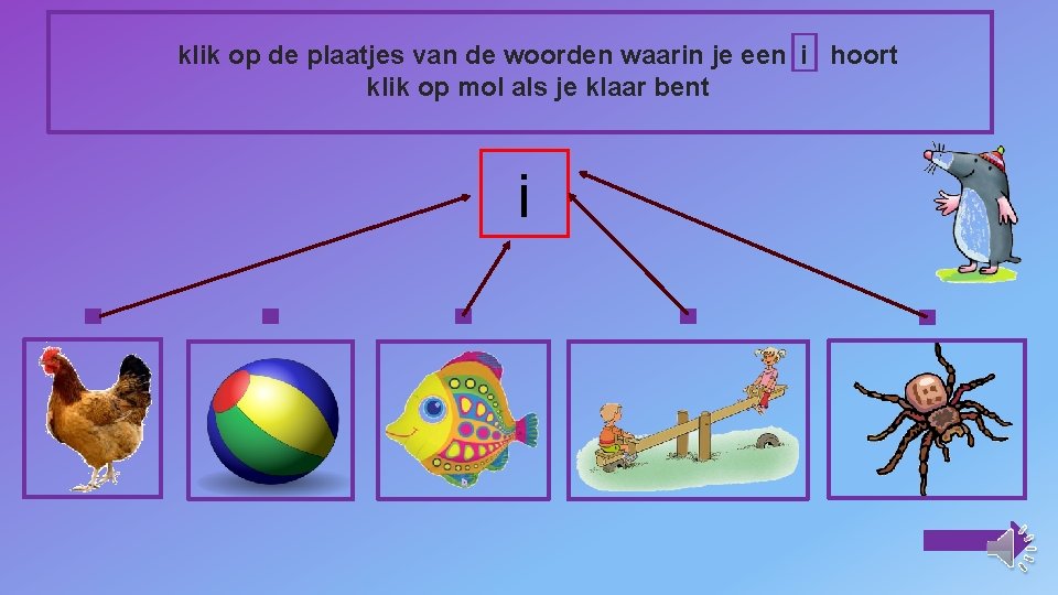 klik op de plaatjes van de woorden waarin je een i hoort klik op