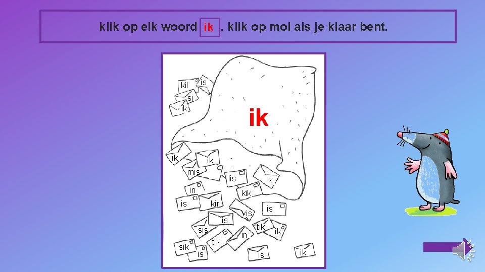 klik op elk woord ik. klik op mol als je klaar bent. is kil