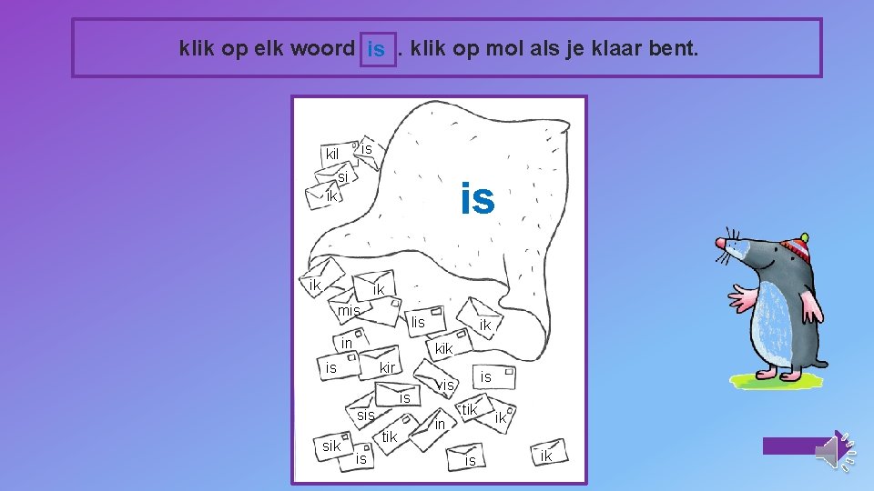 klik op elk woord is. klik op mol als je klaar bent. is kil