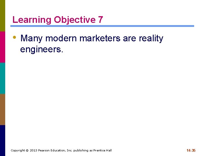 Learning Objective 7 • Many modern marketers are reality engineers. Copyright © 2013 Pearson