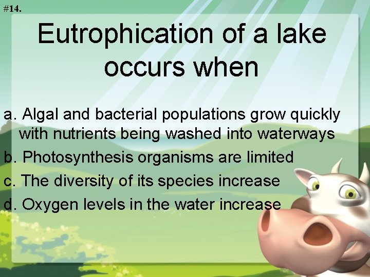 #14. Eutrophication of a lake occurs when a. Algal and bacterial populations grow quickly