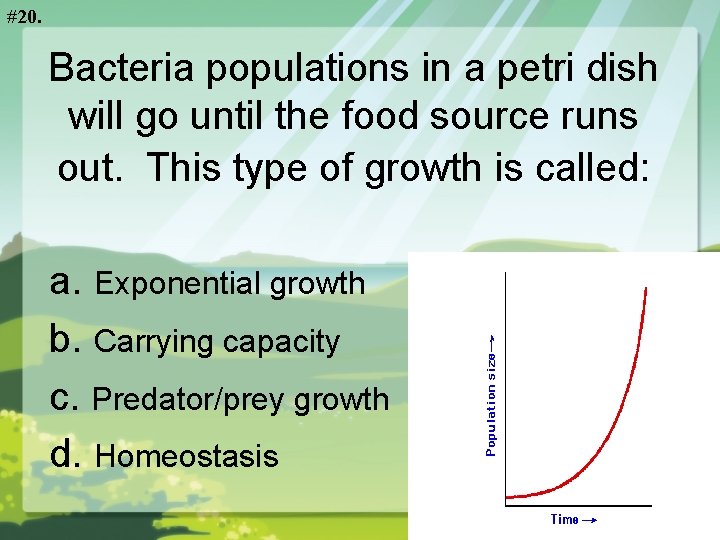 #20. Bacteria populations in a petri dish will go until the food source runs