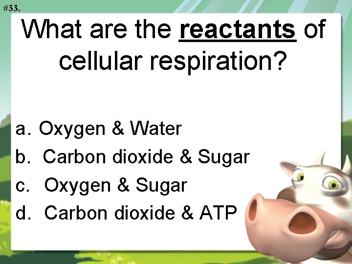 #33. What are the reactants of cellular respiration? a. b. c. d. Oxygen &