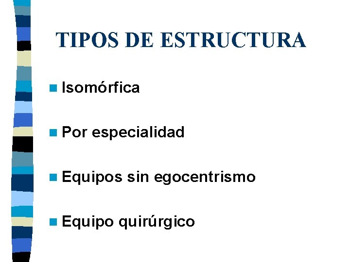 TIPOS DE ESTRUCTURA n Isomórfica n Por especialidad n Equipos n Equipo sin egocentrismo