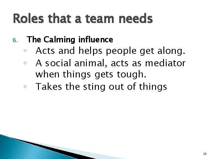 Roles that a team needs 6. The Calming influence ◦ Acts and helps people