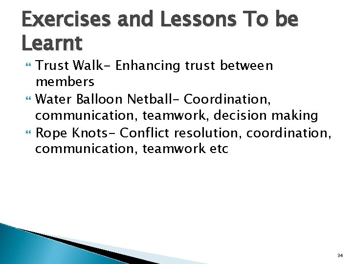 Exercises and Lessons To be Learnt Trust Walk- Enhancing trust between members Water Balloon