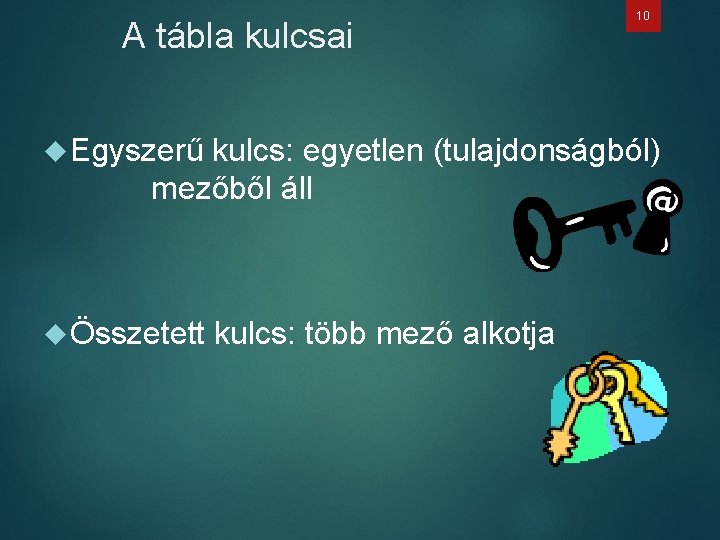 A tábla kulcsai 10 Egyszerű kulcs: egyetlen (tulajdonságból) mezőből áll Összetett kulcs: több mező