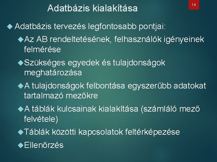 Adatbázis kialakítása 14 Adatbázis tervezés legfontosabb pontjai: Az AB rendeltetésének, felhasználók igényeinek felmérése Szükséges