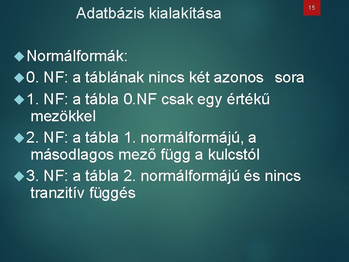 Adatbázis kialakítása 15 Normálformák: 0. NF: a táblának nincs két azonos 1. NF: a